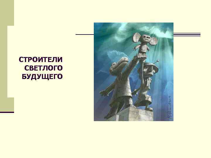 СТРОИТЕЛИ СВЕТЛОГО БУДУЩЕГО 
