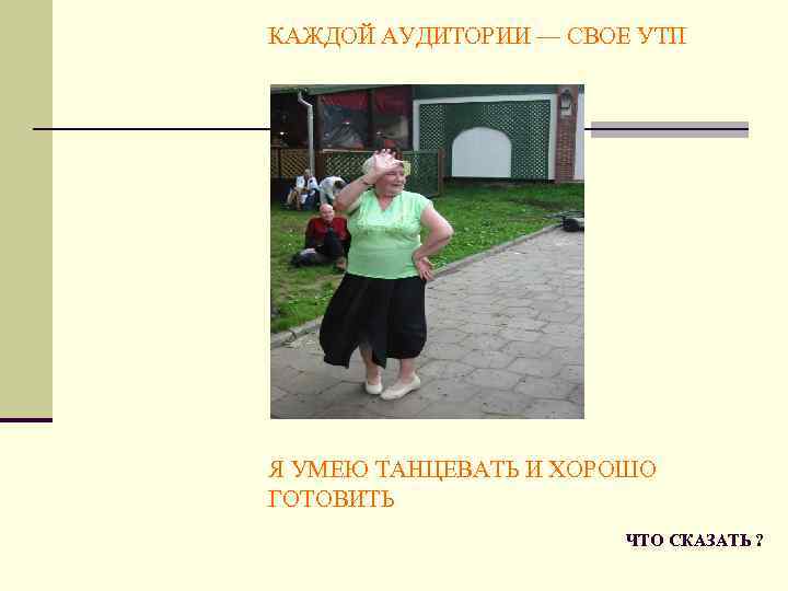 КАЖДОЙ АУДИТОРИИ — СВОЕ УТП Я УМЕЮ ТАНЦЕВАТЬ И ХОРОШО ГОТОВИТЬ ЧТО СКАЗАТЬ ?