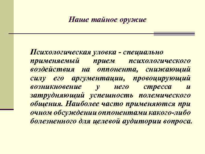 Наше тайное оружие Психологическая уловка - специально применяемый прием психологического воздействия на оппонента, снижающий