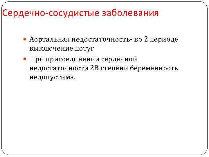 Сердечно-сосудистые заболевания Аортальная недостаточность- во 2 периоде выключение потуг присоединении сердечной недостаточности 2 В