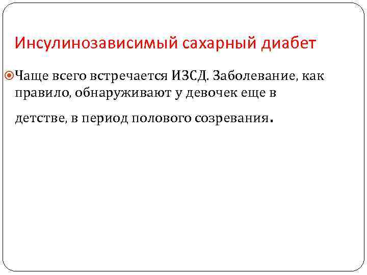 Инсулинозависимый сахарный диабет Чаще всего встречается ИЗСД. Заболевание, как правило, обнаруживают у девочек еще