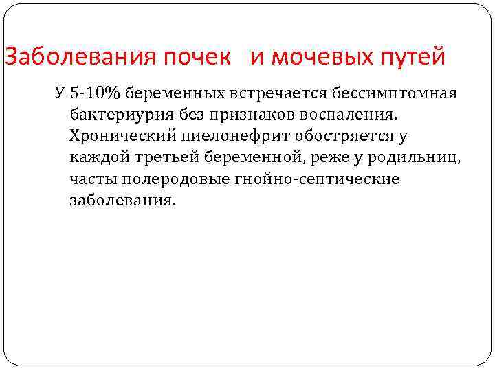 Заболевания почек и мочевых путей У 5 -10% беременных встречается бессимптомная бактериурия без признаков