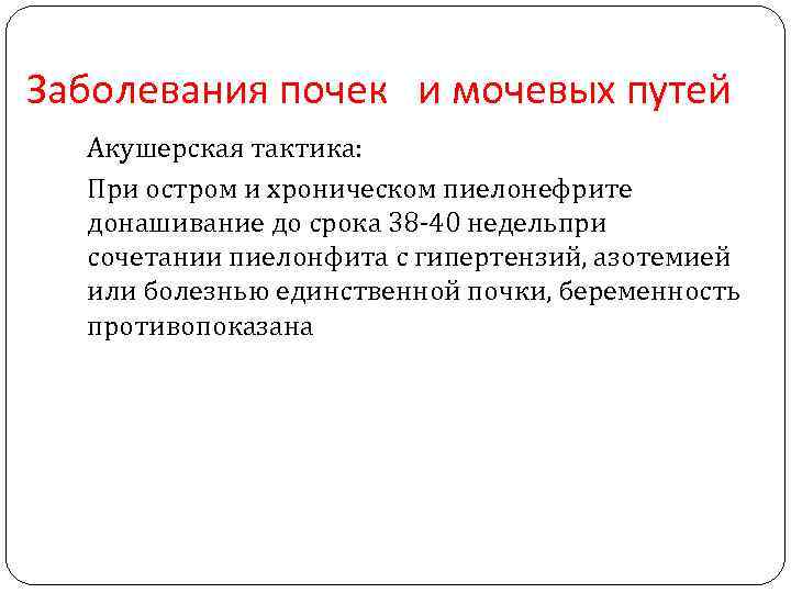 Заболевания почек и мочевых путей Акушерская тактика: При остром и хроническом пиелонефрите донашивание до