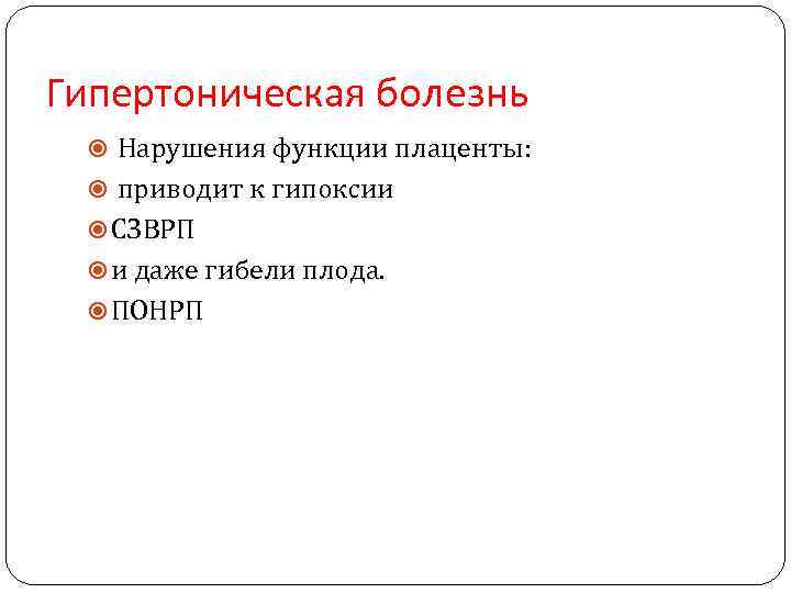 Гипертоническая болезнь Нарушения функции плаценты: приводит к гипоксии СЗВРП и даже гибели плода. ПОНРП