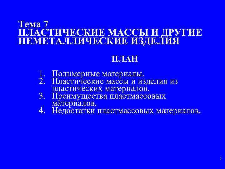 Тема 7 ПЛАСТИЧЕСКИЕ МАССЫ И ДРУГИЕ НЕМЕТАЛЛИЧЕСКИЕ ИЗДЕЛИЯ ПЛАН 1. Полимерные материалы. 2. Пластические