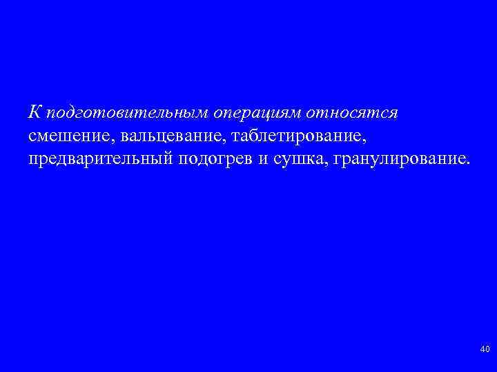 К подготовительным операциям относятся смешение, вальцевание, таблетирование, предварительный подогрев и сушка, гранулирование. 40 