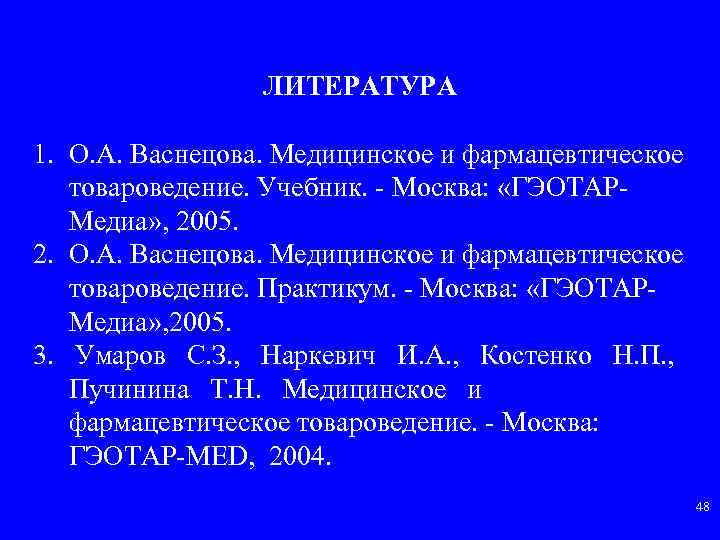 ЛИТЕРАТУРА 1. О. А. Васнецова. Медицинское и фармацевтическое товароведение. Учебник. Москва: «ГЭОТАР Медиа» ,