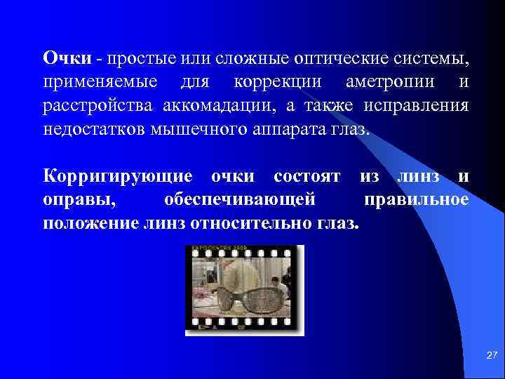 Очки - простые или сложные оптические системы, применяемые для коррекции аметропии и расстройства аккомадации,