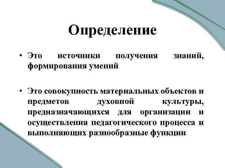 Определение • Это источники получения формирования умений знаний, • Это совокупность материальных объектов и
