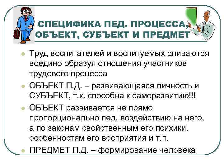 СПЕЦИФИКА ПЕД. ПРОЦЕССА, ОБЪЕКТ, СУБЪЕКТ И ПРЕДМЕТ l l Труд воспитателей и воспитуемых сливаются
