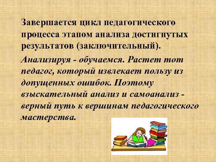 Завершается цикл педагогического процесса этапом анализа достигнутых результатов (заключительный). Анализируя - обучаемся. Растет тот