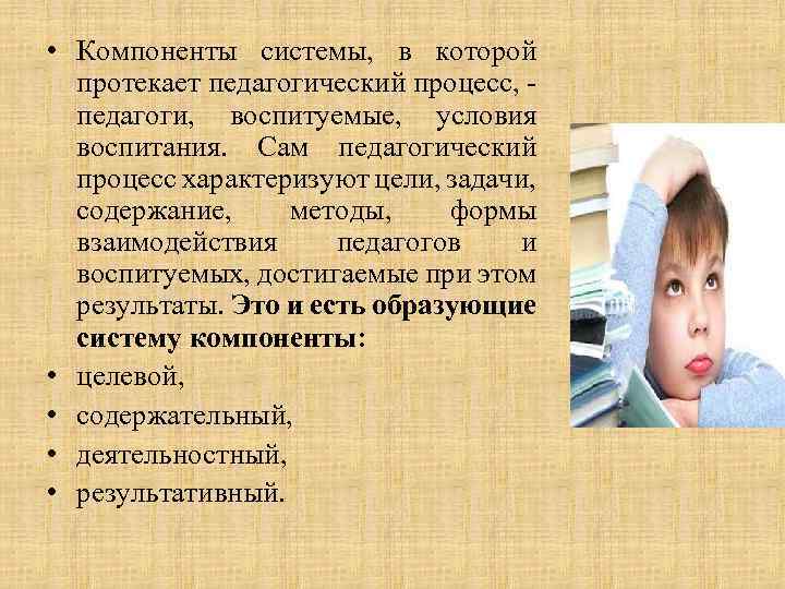  • Компоненты системы, в которой протекает педагогический процесс, - педагоги, воспитуемые, условия воспитания.