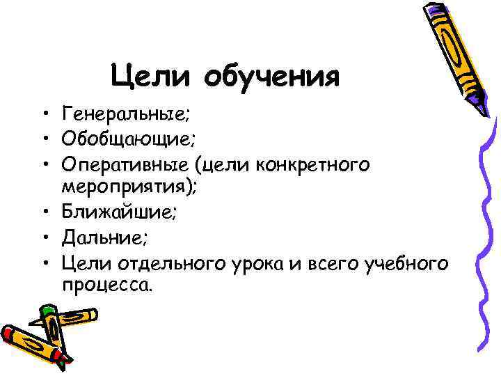 Цели обучения • Генеральные; • Обобщающие; • Оперативные (цели конкретного мероприятия); • Ближайшие; •