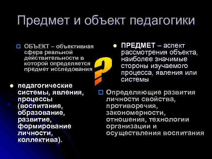Предмет и объект педагогики o ОБЪЕКТ – объективная сфера реальной действительности в которой определяется