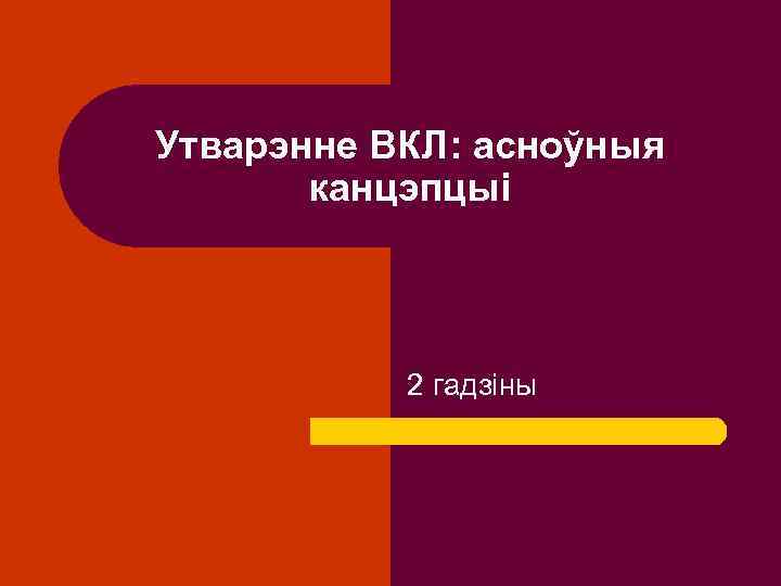 Утварэнне ВКЛ: асноўныя канцэпцыі 2 гадзіны 