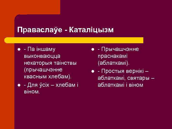 Праваслаўе - Каталіцызм l l - Па іншаму выконваюцца некаторыя таінствы (прычашчэнне квасным хлебам).