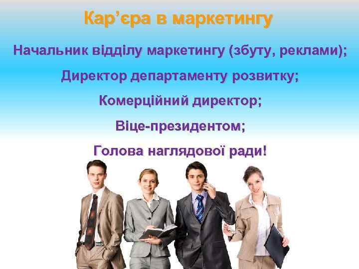 Кар’єра в маркетингу Начальник відділу маркетингу (збуту, реклами); Директор департаменту розвитку; Комерційний директор; Віце-президентом;