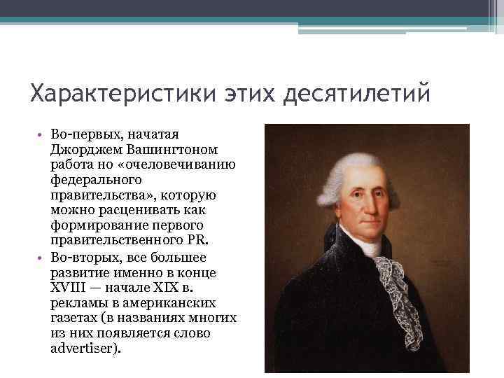 Характеристики этих десятилетий • Во первых, начатая Джорджем Вашингтоном работа но «очеловечиванию федерального правительства»