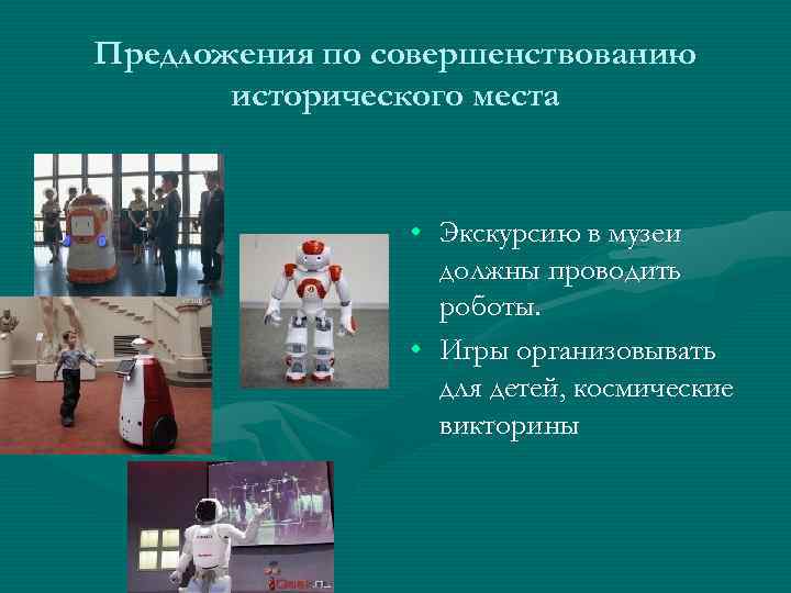Предложения по совершенствованию исторического места • Экскурсию в музеи должны проводить роботы. • Игры