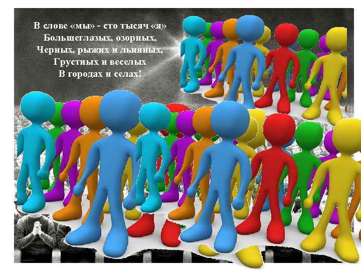 В слове «мы» - сто тысяч «я» Большеглазых, озорных, Черных, рыжих и льняных, Грустных
