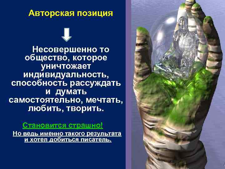 Авторская позиция Несовершенно то общество, которое уничтожает индивидуальность, способность рассуждать и думать самостоятельно, мечтать,