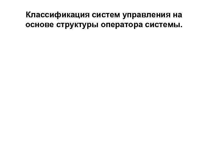 Классификация систем управления на основе структуры оператора системы. 
