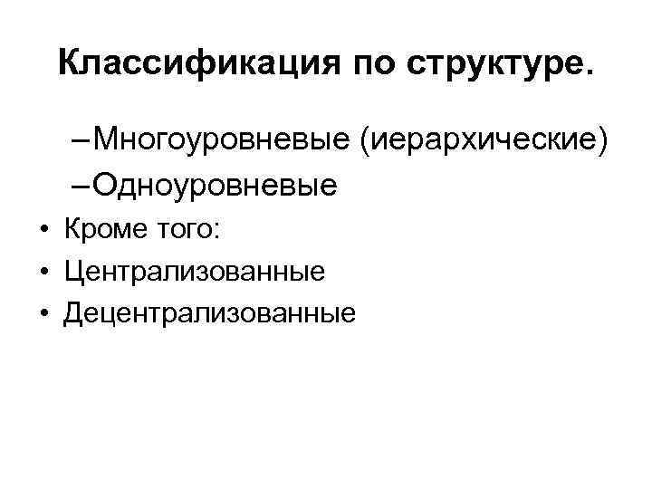 Классификация по структуре. – Многоуровневые (иерархические) – Одноуровневые • Кроме того: • Централизованные •