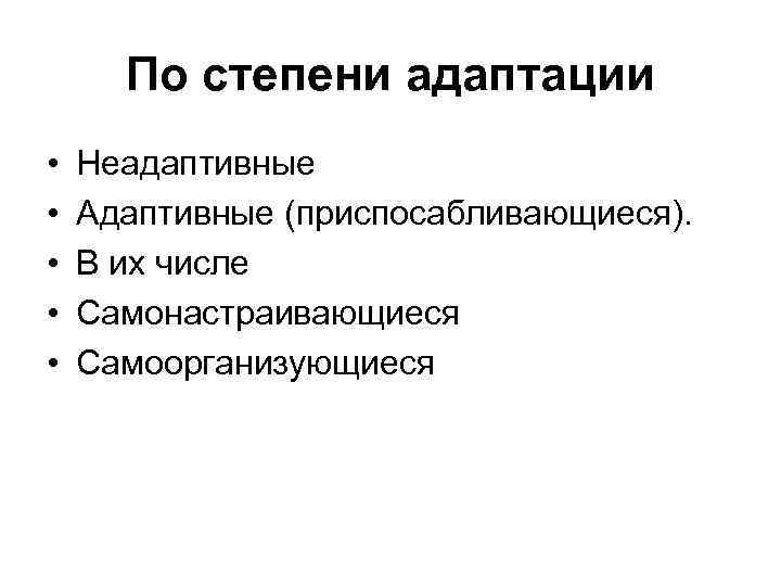 По степени адаптации • • • Неадаптивные Адаптивные (приспосабливающиеся). В их числе Самонастраивающиеся Самоорганизующиеся