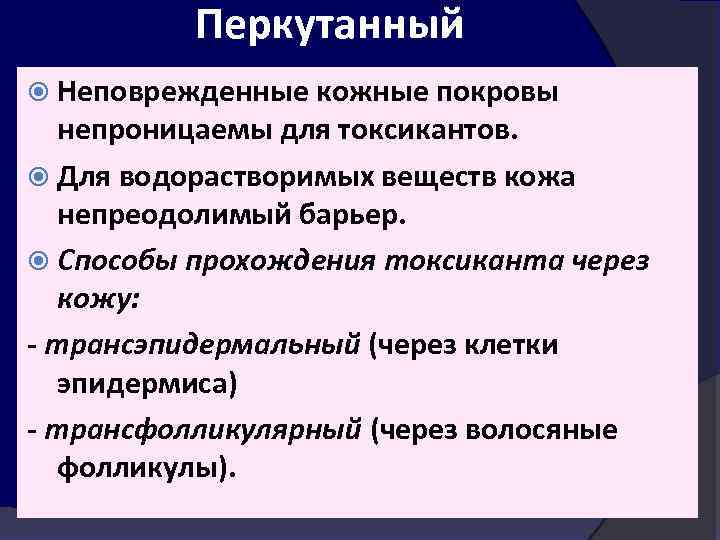 Перкутанный Неповрежденные кожные покровы непроницаемы для токсикантов. Для водорастворимых веществ кожа непреодолимый барьер. Способы