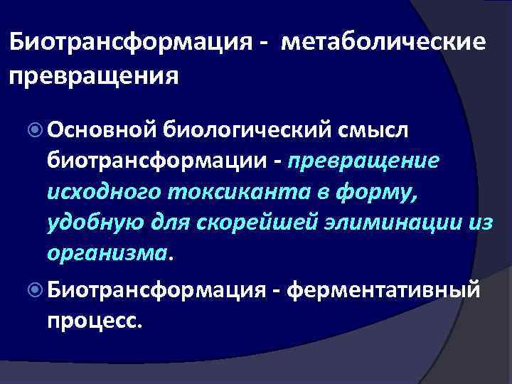 Биотрансформация метаболические превращения Основной биологический смысл биотрансформации превращение исходного токсиканта в форму, удобную для