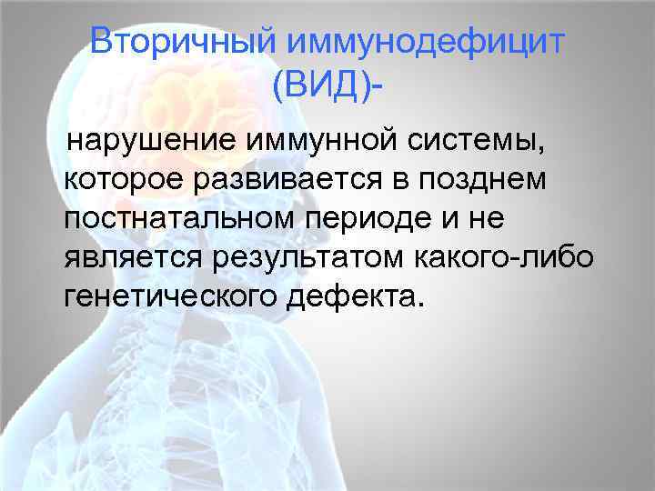 Вторичный иммунодефицит (ВИД) нарушение иммунной системы, которое развивается в позднем постнатальном периоде и не