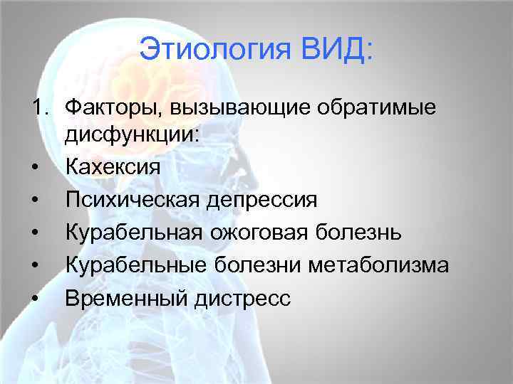 Этиология ВИД: 1. Факторы, вызывающие обратимые дисфункции: • Кахексия • Психическая депрессия • Курабельная