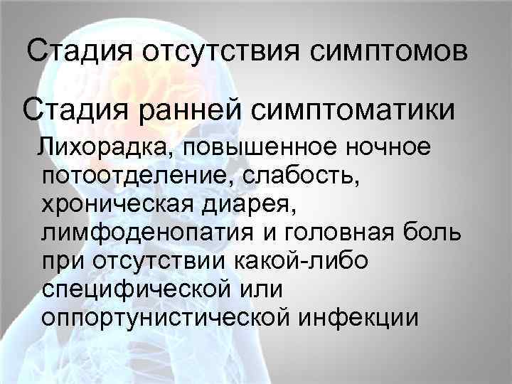 Стадия отсутствия симптомов Стадия ранней симптоматики Лихорадка, повышенное ночное потоотделение, слабость, хроническая диарея, лимфоденопатия