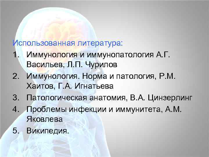Использованная литература: 1. Иммунология и иммунопатология А. Г. Васильев, Л. П. Чурилов 2. Иммунология.