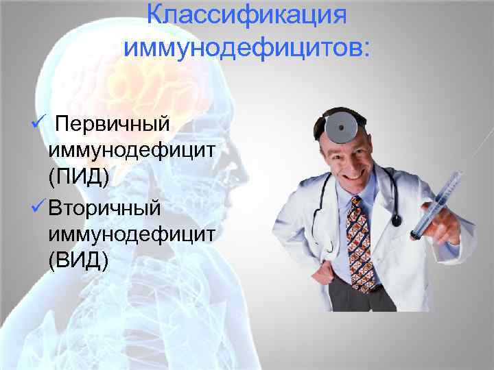 Классификация иммунодефицитов: ü Первичный иммунодефицит (ПИД) ü Вторичный иммунодефицит (ВИД) 