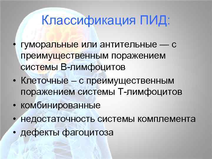 Классификация ПИД: • гуморальные или антительные — с преимущественным поражением системы В-лимфоцитов • Клеточные