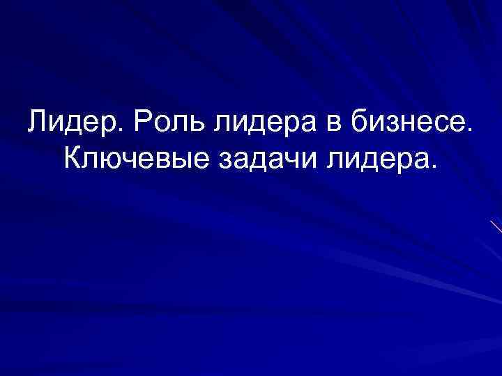 Лидер. Роль лидера в бизнесе. Ключевые задачи лидера. 