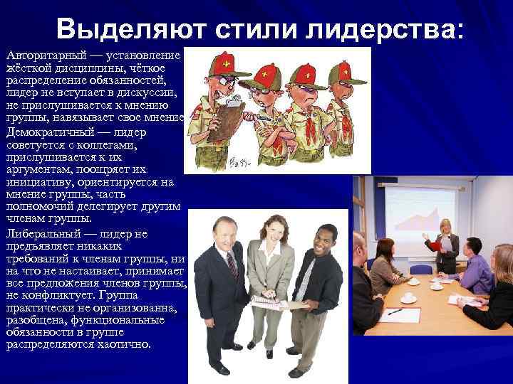 Выделяют стили лидерства: Авторитарный — установление жёсткой дисциплины, чёткое распределение обязанностей, лидер не вступает