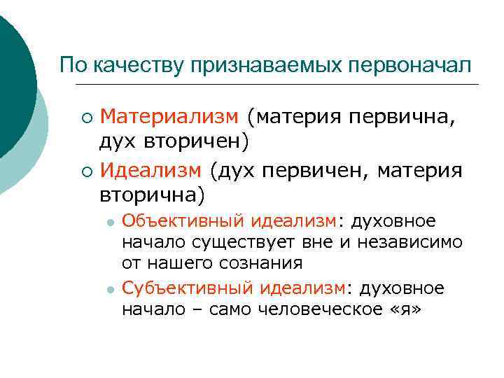 По качеству признаваемых первоначал Материализм (материя первична, дух вторичен) ¡ Идеализм (дух первичен, материя