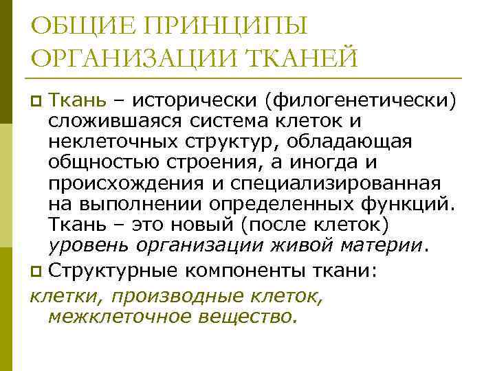 ОБЩИЕ ПРИНЦИПЫ ОРГАНИЗАЦИИ ТКАНЕЙ Ткань – исторически (филогенетически) сложившаяся система клеток и неклеточных структур,