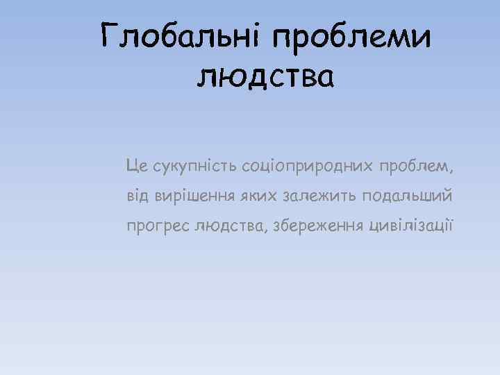 Глобальні проблеми людства Це сукупність соціоприродних проблем, від вирішення яких залежить подальший прогрес людства,