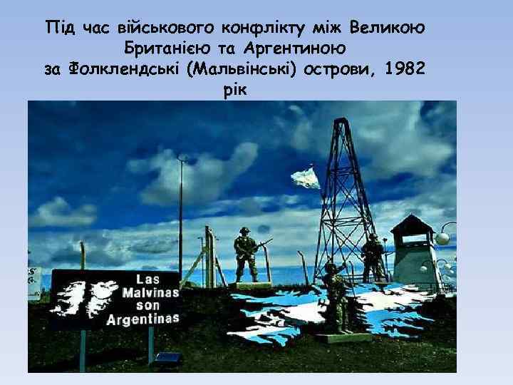 Під час військового конфлікту між Великою Британією та Аргентиною за Фолклендські (Мальвінські) острови, 1982