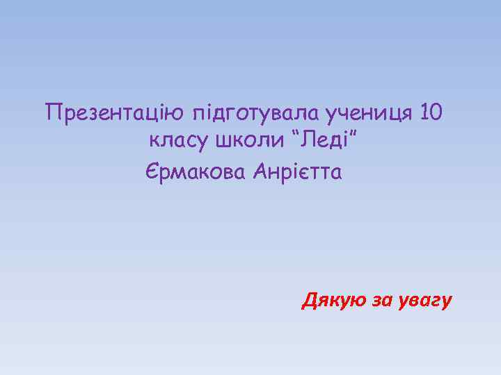 Презентацію підготувала учениця 10 класу школи “Леді” Єрмакова Анрієтта Дякую за увагу 