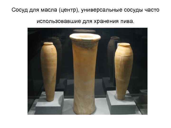 Сосуд для масла (центр), универсальные сосуды часто использовавшие для хранения пива. 