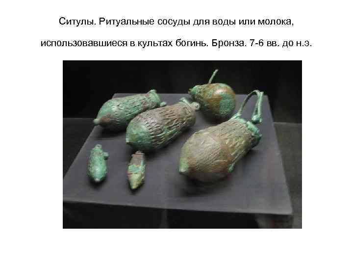 Ситулы. Ритуальные сосуды для воды или молока, использовавшиеся в культах богинь. Бронза. 7 -6