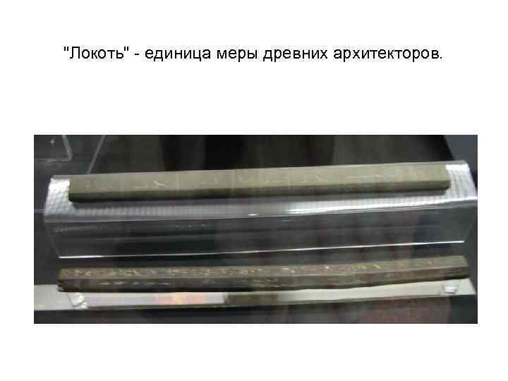 "Локоть" - единица меры древних архитекторов. 