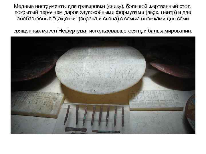 Медные инструменты для гравировки (снизу), большой жертвенный стол, покрытый перечнем даров заупокойными формулами (верх,