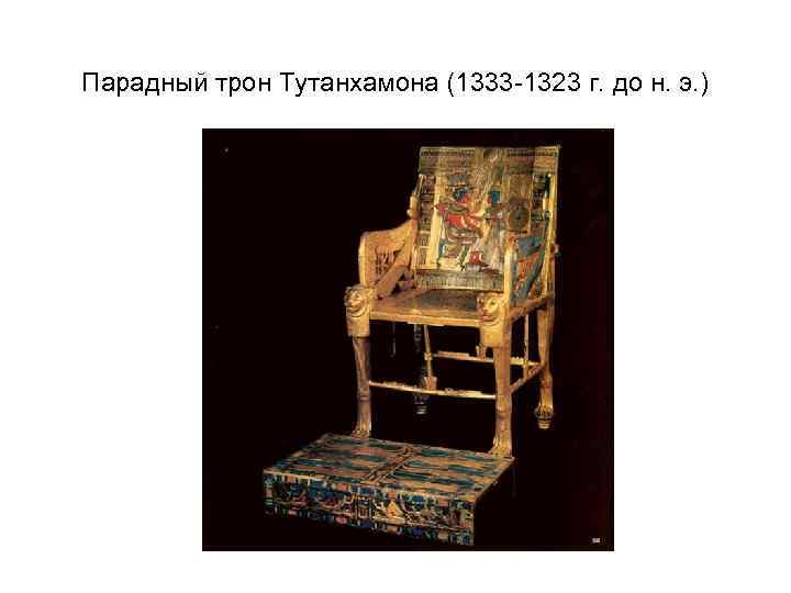 Парадный трон Тутанхамона (1333 -1323 г. до н. э. ) 