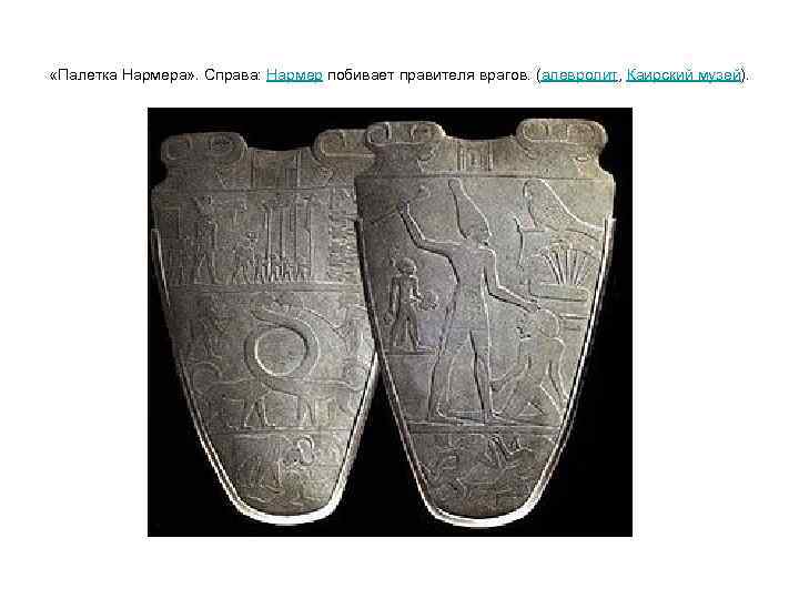  «Палетка Нармера» . Справа: Нармер побивает правителя врагов. (алевролит, Каирский музей). 