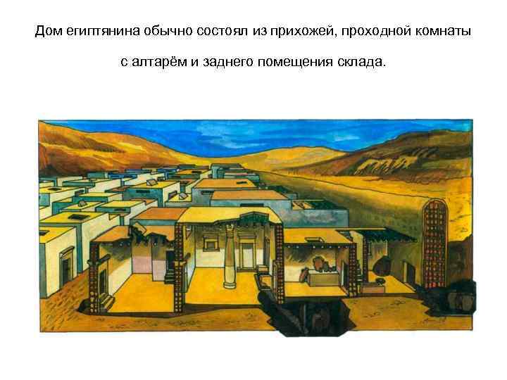 Дом египтянина обычно состоял из прихожей, проходной комнаты с алтарём и заднего помещения склада.